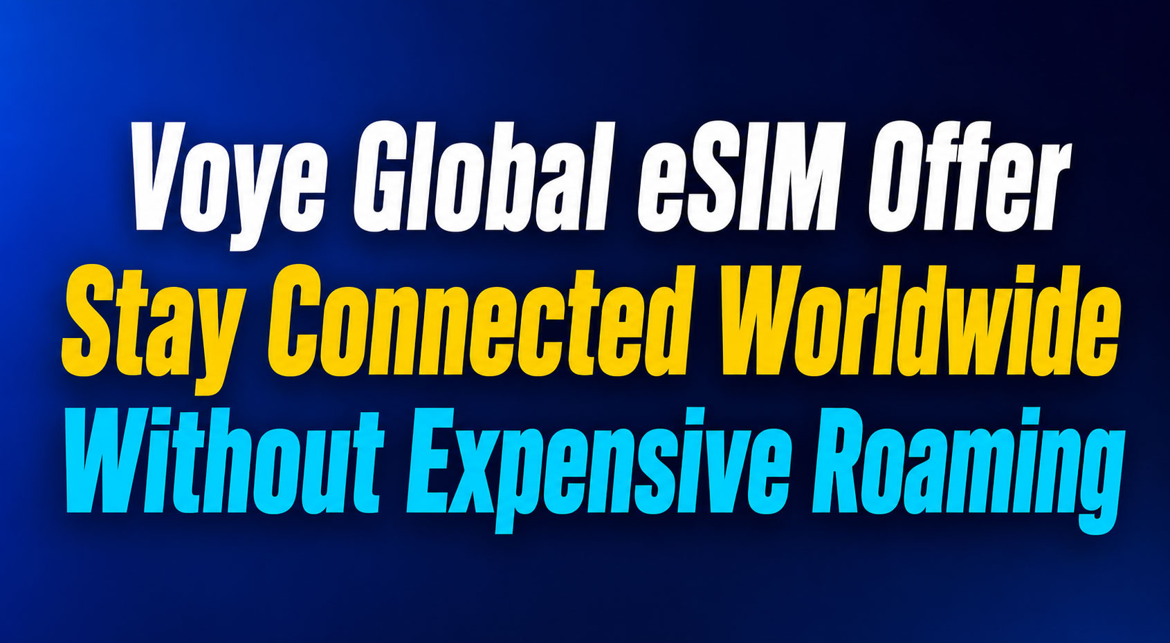 Voye Global eSIM Offer Stay Connected Worldwide Without Expensive Roaming
